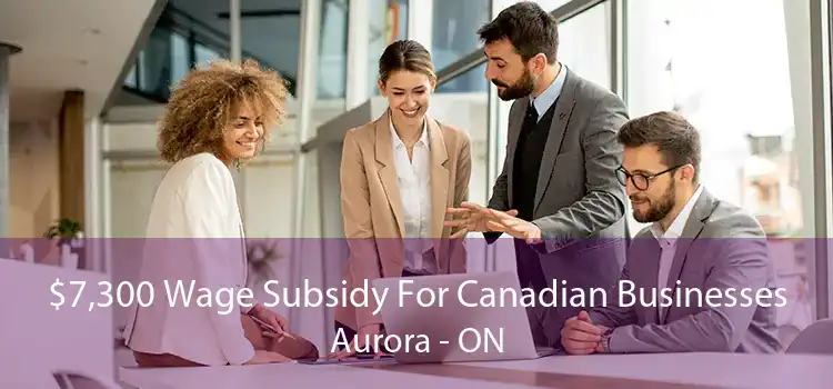 $7,300 Wage Subsidy For Canadian Businesses Aurora - ON